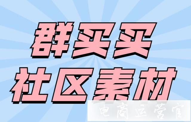 [拼多多]群買買的社區(qū)素材是什么?發(fā)送社群素材要注意哪些內(nèi)容